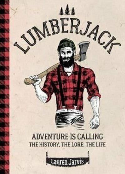 Lumberjack Adventure Is Calling : The History, the Lore, the Life