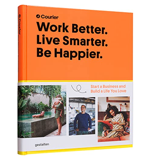 Work Better, Live Smarter : Start a Business and Build a Life You Love